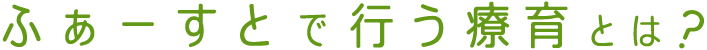 ふぁーすとで行う療育とは